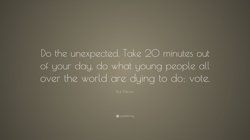 Rick Mercer Quote: “Do the unexpected. Take 20 minutes out of your day, do what young people all over the world are dying to do: vote.”