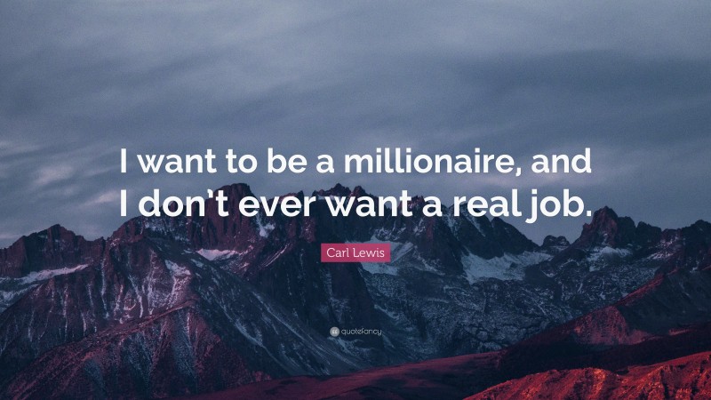 Carl Lewis Quote: “I want to be a millionaire, and I don’t ever want a real job.”