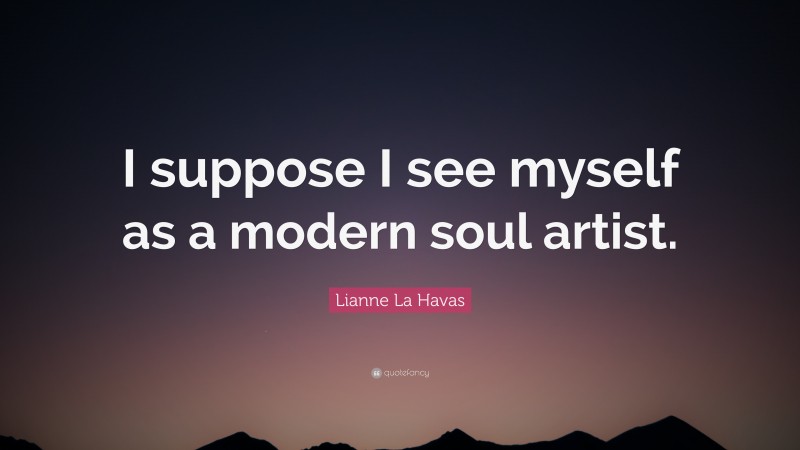 Lianne La Havas Quote: “I suppose I see myself as a modern soul artist.”