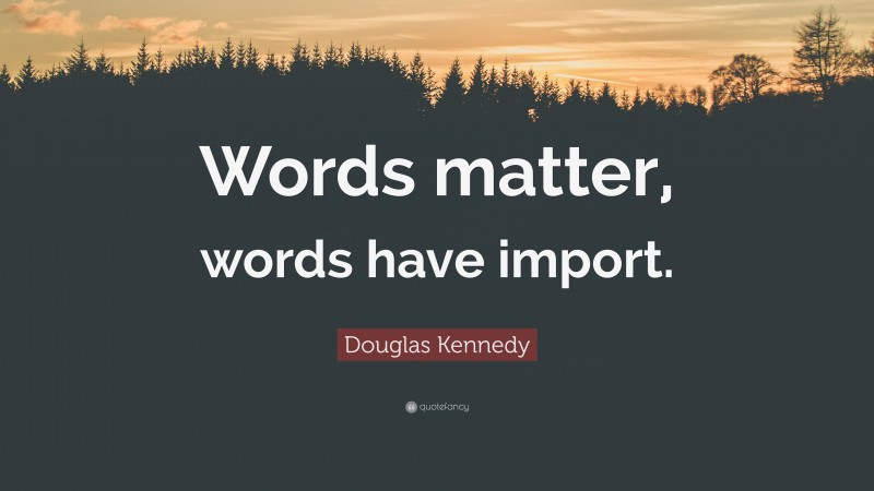 Douglas Kennedy Quote: “Words matter, words have import.”