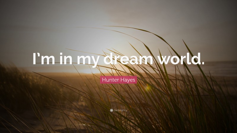 Hunter Hayes Quote: “I’m in my dream world.”