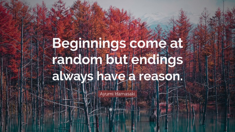 Ayumi Hamasaki Quote: “Beginnings come at random but endings always have a reason.”