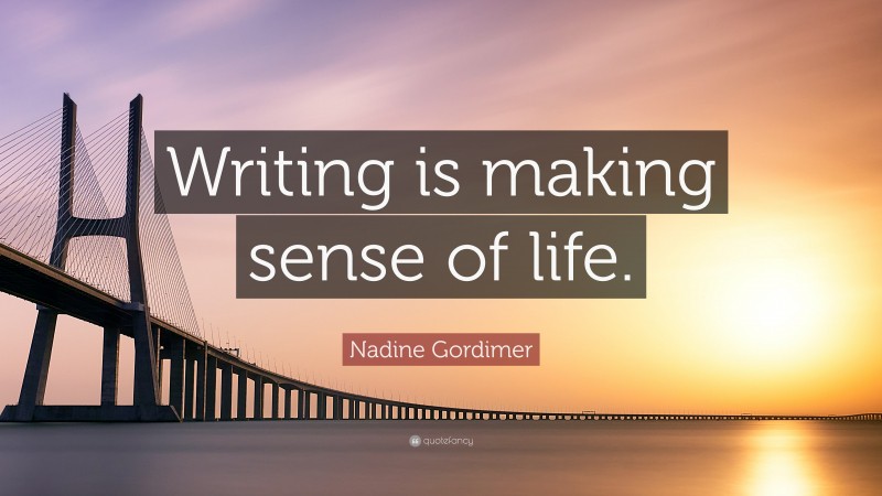 Nadine Gordimer Quote: “Writing is making sense of life.”