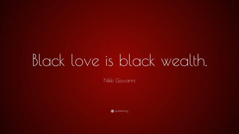 Nikki Giovanni Quote: “Black love is black wealth.”