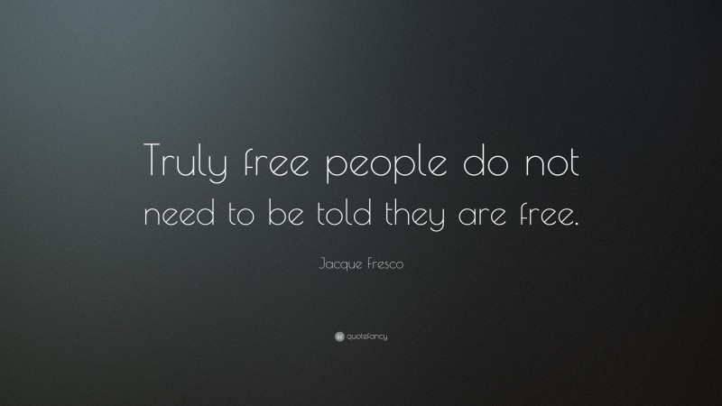 Jacque Fresco Quote: “Truly free people do not need to be told they are free.”