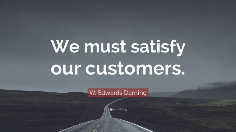 W. Edwards Deming Quote: “We must satisfy our customers.”