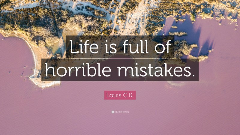 Louis C.K. Quote: “Life is full of horrible mistakes.”