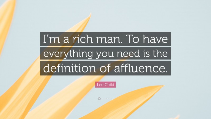 Lee Child Quote: “I’m a rich man. To have everything you need is the definition of affluence.”