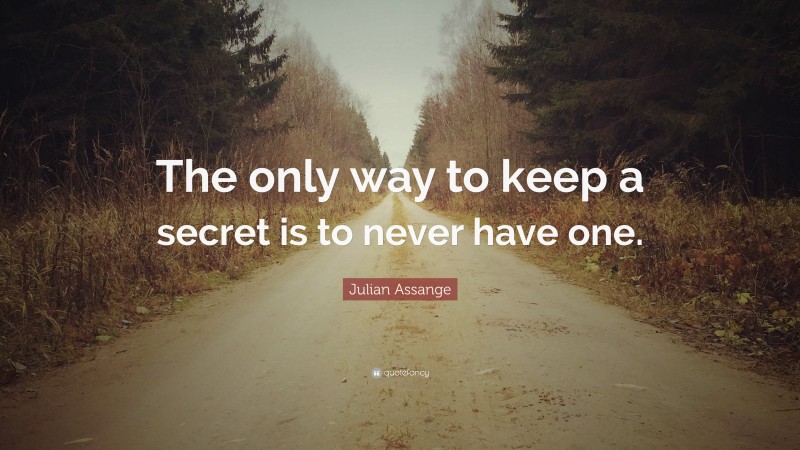 Julian Assange Quote: “The only way to keep a secret is to never have one.”