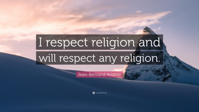 Jean-Bertrand Aristide Quote: “I respect religion and will respect any religion.”