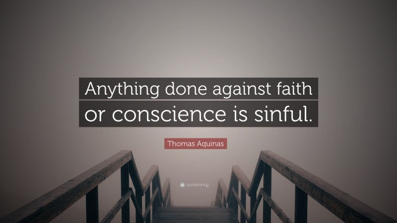 Thomas Aquinas Quote: “Anything done against faith or conscience is sinful.”