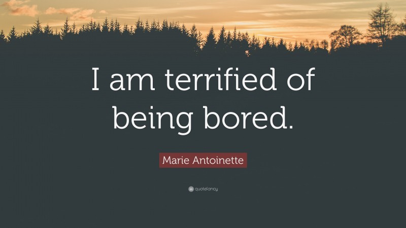 Marie Antoinette Quote: “I am terrified of being bored.”