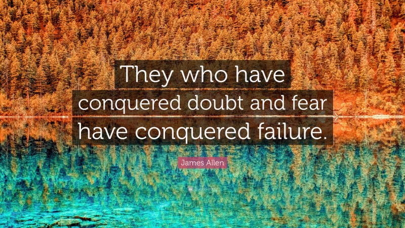 James Allen Quote: “They who have conquered doubt and fear have conquered failure.”