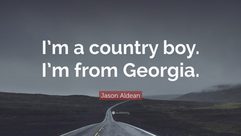 Jason Aldean Quote: “I’m a country boy. I’m from Georgia.”