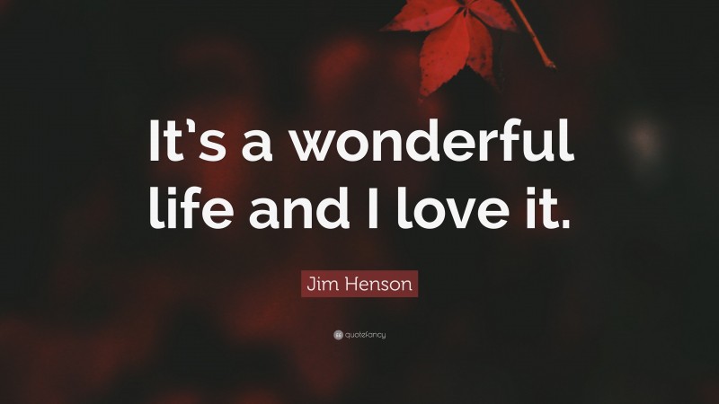 Jim Henson Quote: “It’s a wonderful life and I love it.”