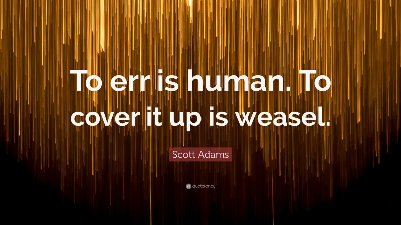 Scott Adams Quote: “To err is human. To cover it up is weasel.”