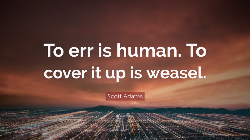 Scott Adams Quote: “To err is human. To cover it up is weasel.”