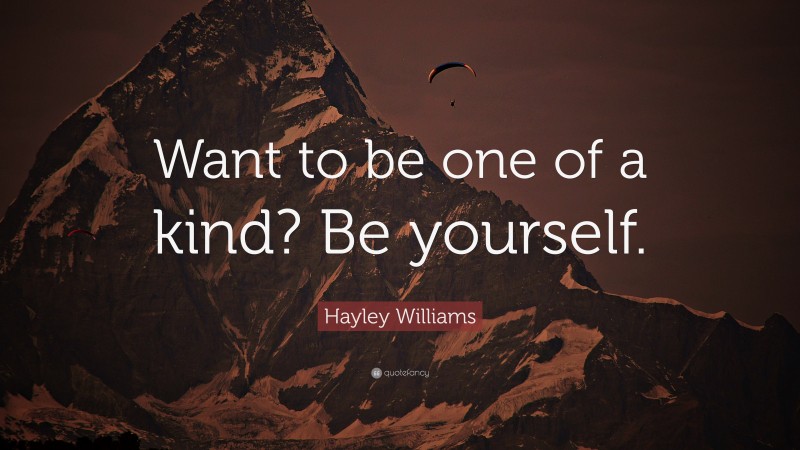 Hayley Williams Quote: “Want to be one of a kind? Be yourself.”