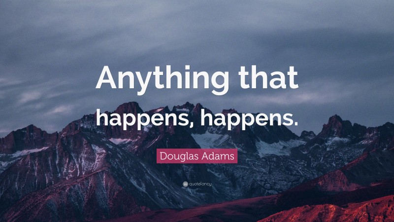 Douglas Adams Quote: “Anything that happens, happens.”