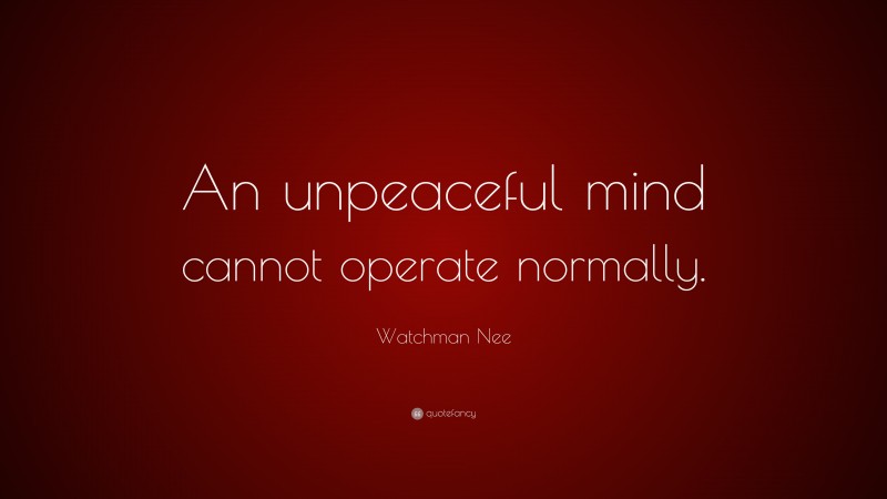 Watchman Nee Quote: “An unpeaceful mind cannot operate normally.”