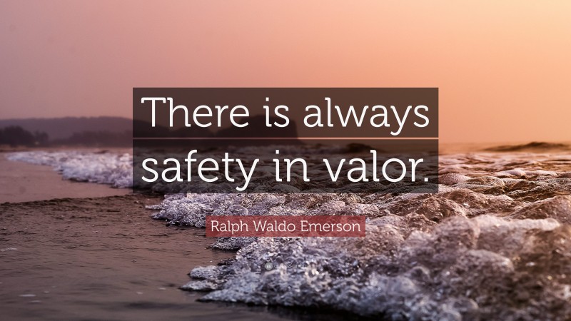 Ralph Waldo Emerson Quote: “There is always safety in valor.”