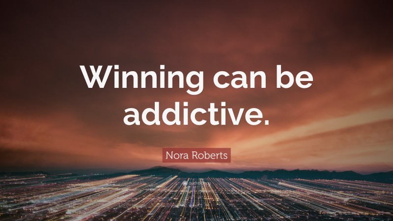 Nora Roberts Quote: “Winning can be addictive.”