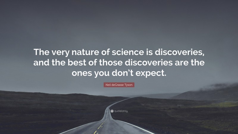 Neil deGrasse Tyson Quote: “The very nature of science is discoveries, and the best of those discoveries are the ones you don’t expect.”