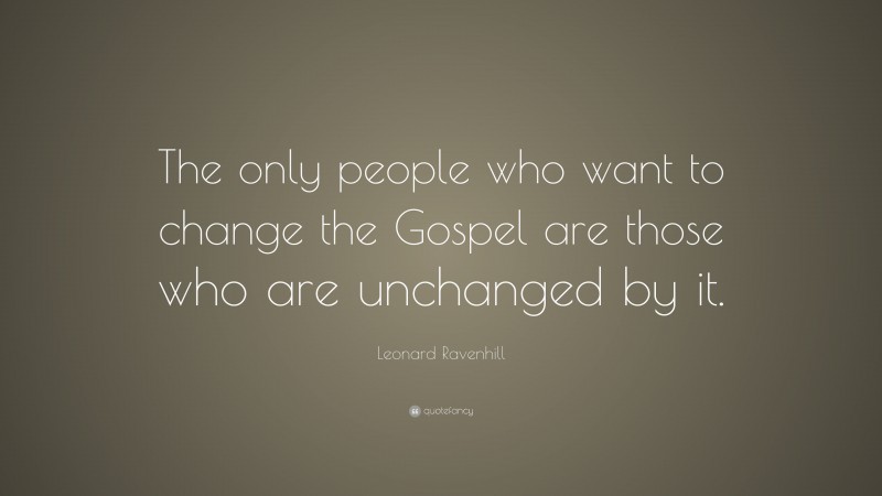 Leonard Ravenhill Quote: “The only people who want to change the Gospel are those who are unchanged by it.”