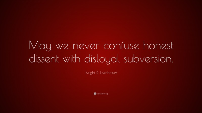 Dwight D. Eisenhower Quote: “May we never confuse honest dissent with disloyal subversion.”