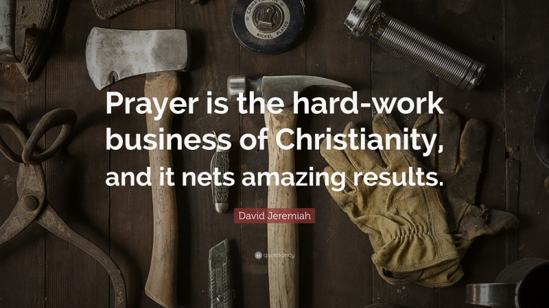David Jeremiah Quote: “Prayer is the hard-work business of Christianity, and it nets amazing results.”