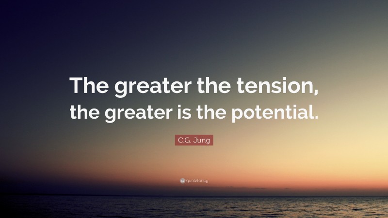 C.G. Jung Quote: “The greater the tension, the greater is the potential.”