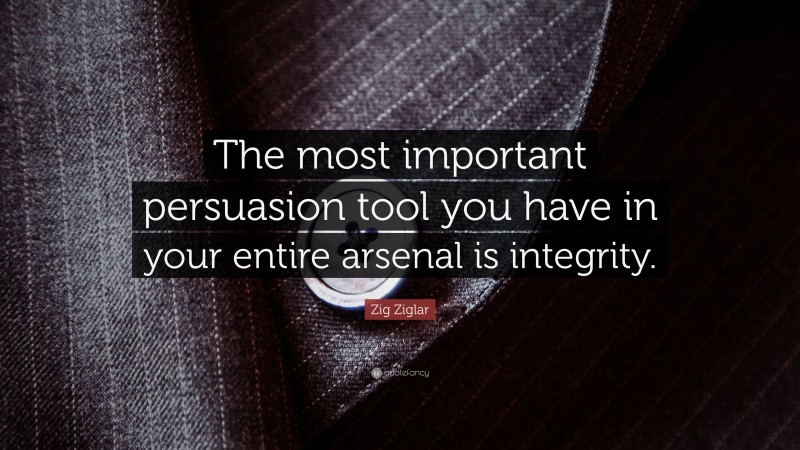 Zig Ziglar Quote: “The most important persuasion tool you have in your entire arsenal is integrity.”