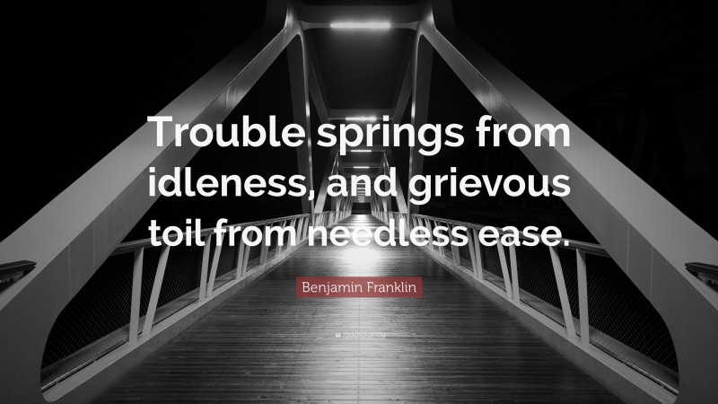Benjamin Franklin Quote: “Trouble springs from idleness, and grievous toil from needless ease.”