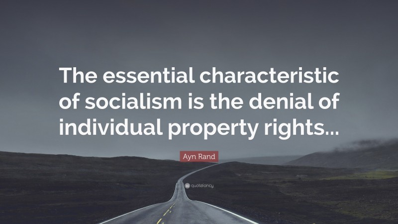 Ayn Rand Quote: “The essential characteristic of socialism is the denial of individual property rights...”