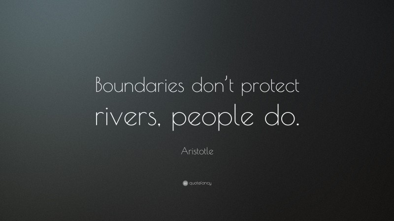 Aristotle Quote: “Boundaries don’t protect rivers, people do.”