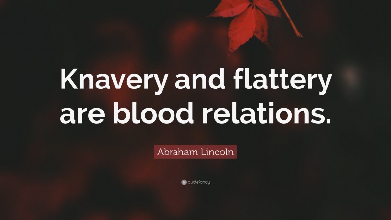 Abraham Lincoln Quote: “Knavery and flattery are blood relations.”