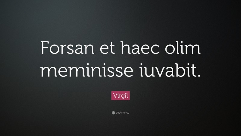 Virgil Quote: “Forsan et haec olim meminisse iuvabit.”