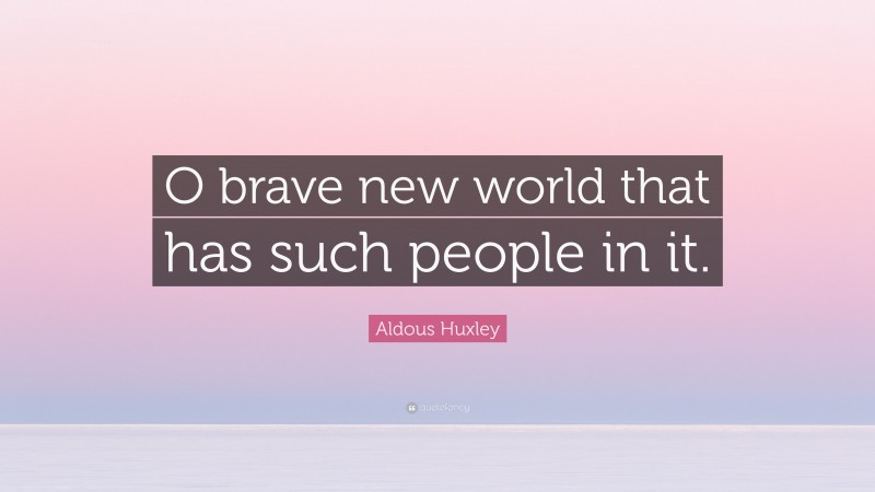Aldous Huxley Quote: “O brave new world that has such people in it.”