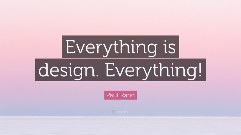 Paul Rand Quote: “Everything is design. Everything!”