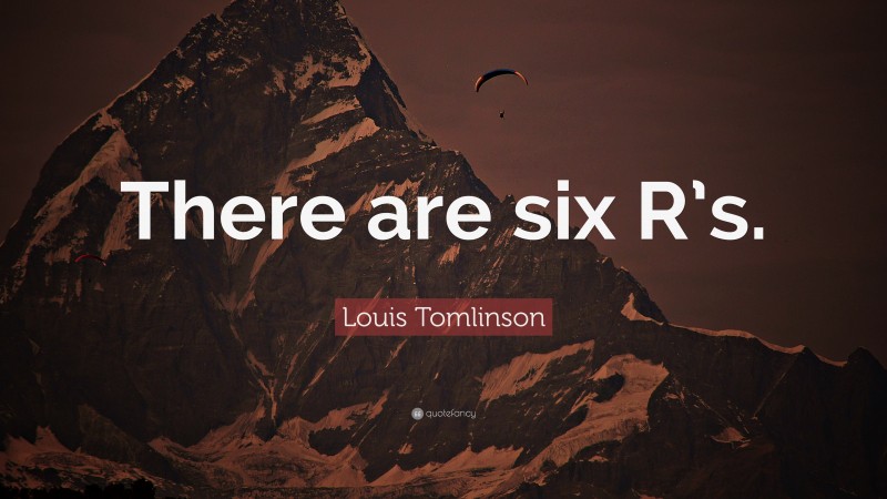 Louis Tomlinson Quote: “There are six R’s.”