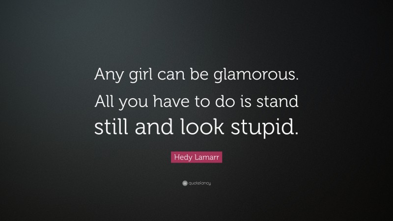 Hedy Lamarr Quote: “Any girl can be glamorous. All you have to do is stand still and look stupid.”