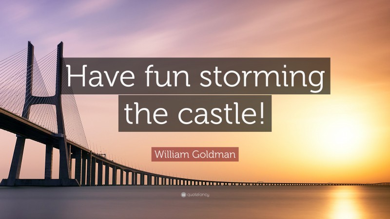William Goldman Quote: “Have fun storming the castle!”