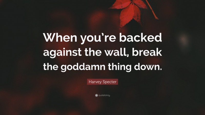 Harvey Specter Quote: “When you’re backed against the wall, break the goddamn thing down.”