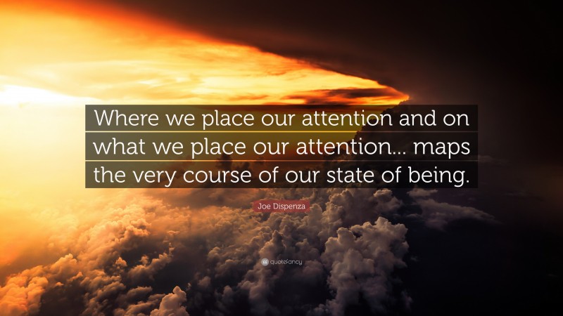 Joe Dispenza Quote: “Where we place our attention and on what we place our attention... maps the very course of our state of being.”