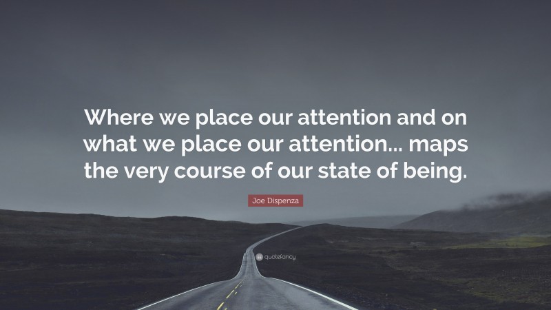 Joe Dispenza Quote: “Where we place our attention and on what we place our attention... maps the very course of our state of being.”