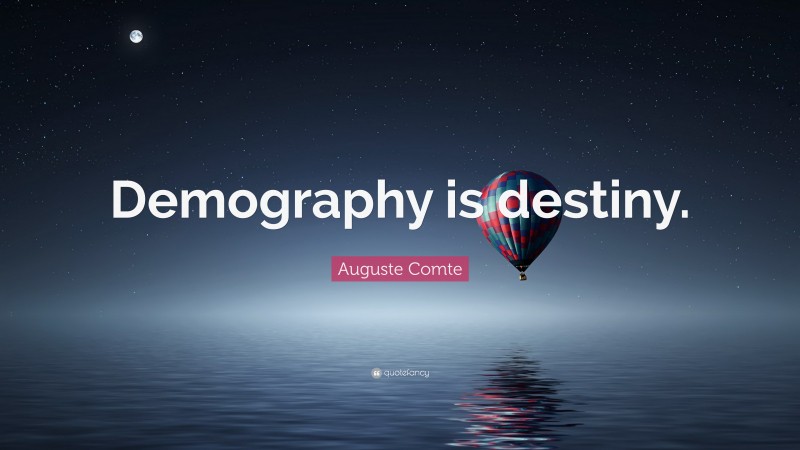 Auguste Comte Quote: “Demography is destiny.”