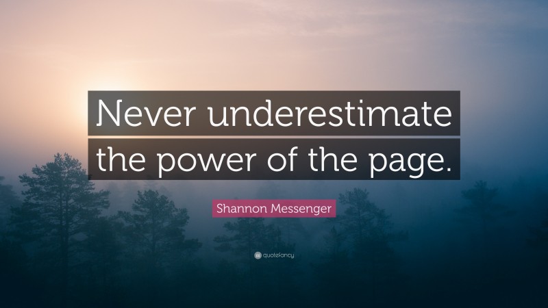 Shannon Messenger Quote: “Never underestimate the power of the page.”
