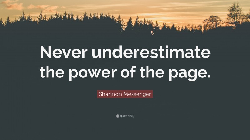Shannon Messenger Quote: “Never underestimate the power of the page.”