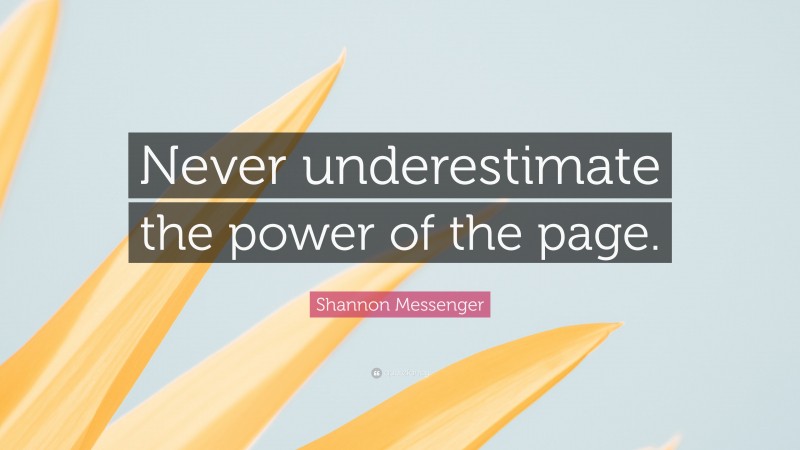 Shannon Messenger Quote: “Never underestimate the power of the page.”