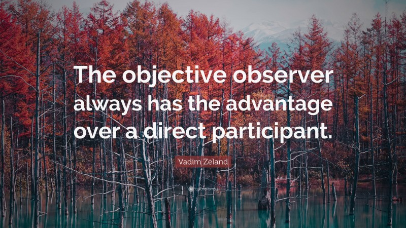 Vadim Zeland Quote: “The objective observer always has the advantage over a direct participant.”